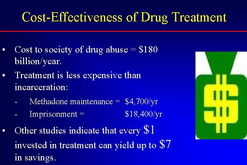 Cost-Effectiveness of Drug Treatment • Cost to society of drug abuse = $180 billion/year.