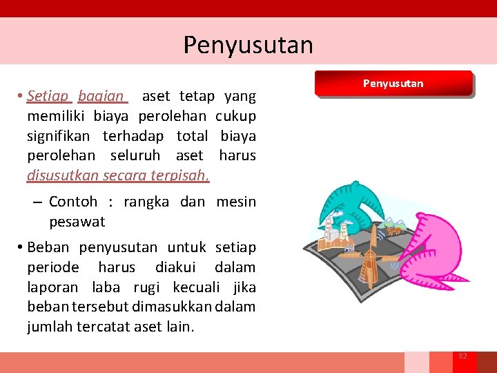 Penyusutan • Setiap bagian aset tetap yang memiliki biaya perolehan cukup signifikan terhadap total