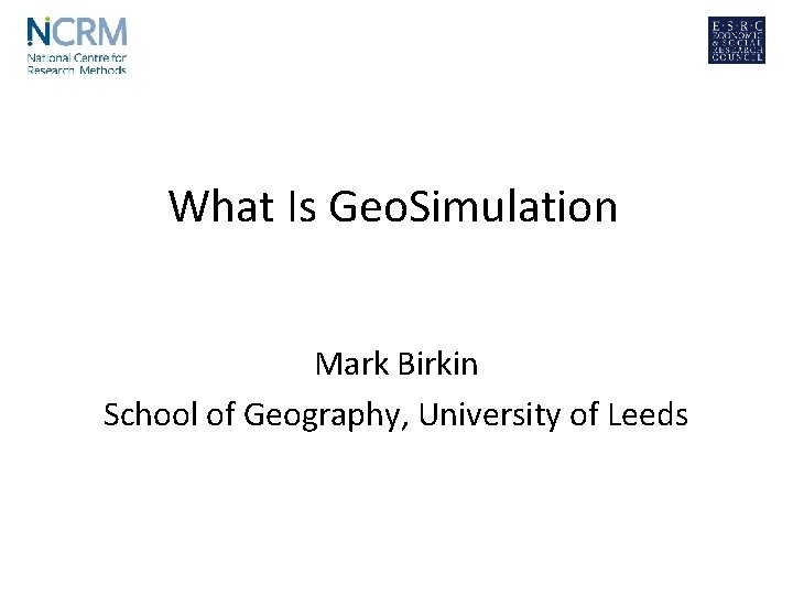 What Is Geo. Simulation Mark Birkin School of Geography, University of Leeds 