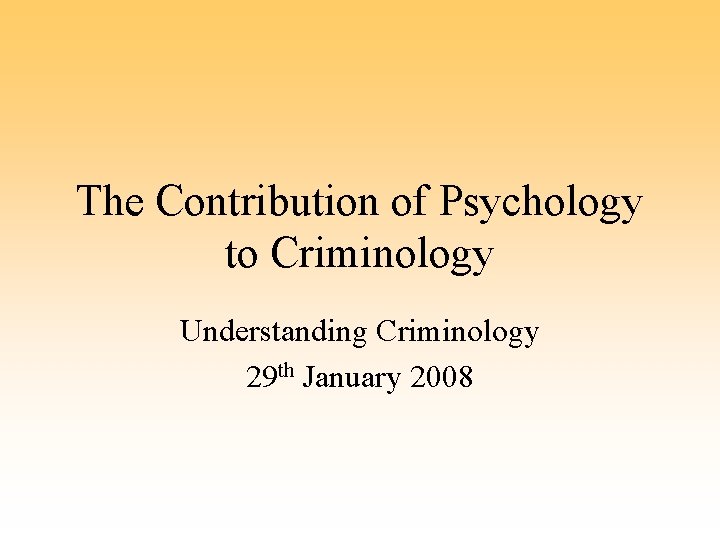 The Contribution of Psychology to Criminology Understanding Criminology 29 th January 2008 