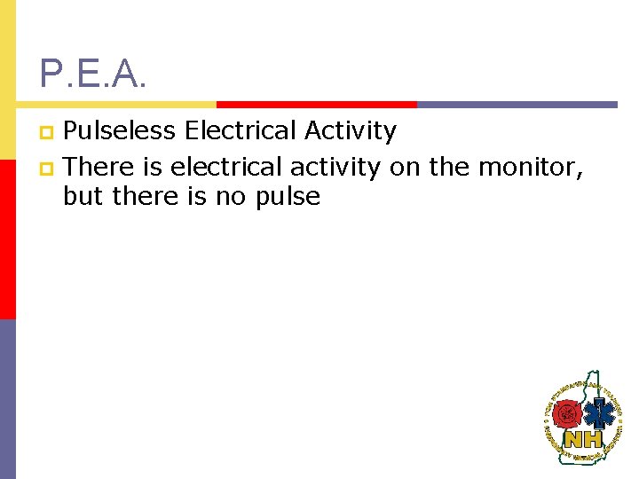 P. E. A. Pulseless Electrical Activity p There is electrical activity on the monitor,