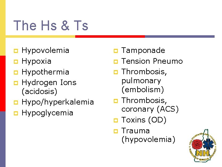 The Hs & Ts p p p Hypovolemia Hypoxia Hypothermia Hydrogen Ions (acidosis) Hypo/hyperkalemia