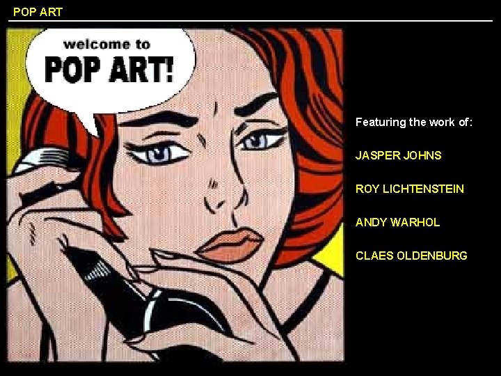 POP ART Featuring the work of: JASPER JOHNS ROY LICHTENSTEIN ANDY WARHOL CLAES OLDENBURG