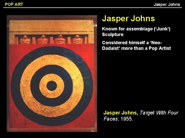 POP ART Jasper Johns Known for assemblage (‘Junk’) Sculpture Considered himself a ‘Neo. Dadaist’