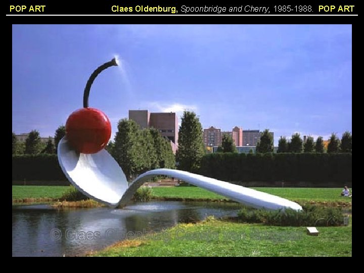 POP ART Claes Oldenburg, Spoonbridge and Cherry, 1985 -1988. POP ART 