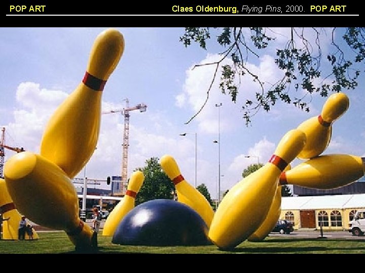 POP ART Claes Oldenburg, Flying Pins, 2000. POP ART 