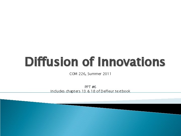Diffusion of Innovations COM 226, Summer 2011 PPT #6 Includes chapters 13 & 18 Diffusion of Innovations COM 226, Summer 2011 PPT #6 Includes chapters 13 & 18