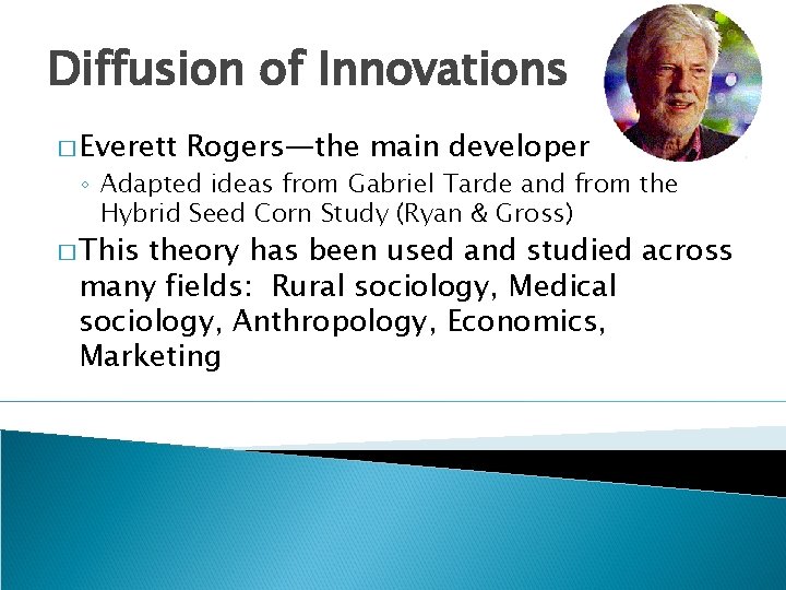 Diffusion of Innovations � Everett Rogers—the main developer ◦ Adapted ideas from Gabriel Tarde Diffusion of Innovations � Everett Rogers—the main developer ◦ Adapted ideas from Gabriel Tarde