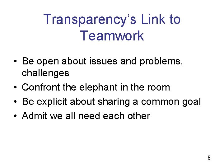 Transparency’s Link to Teamwork • Be open about issues and problems, challenges • Confront