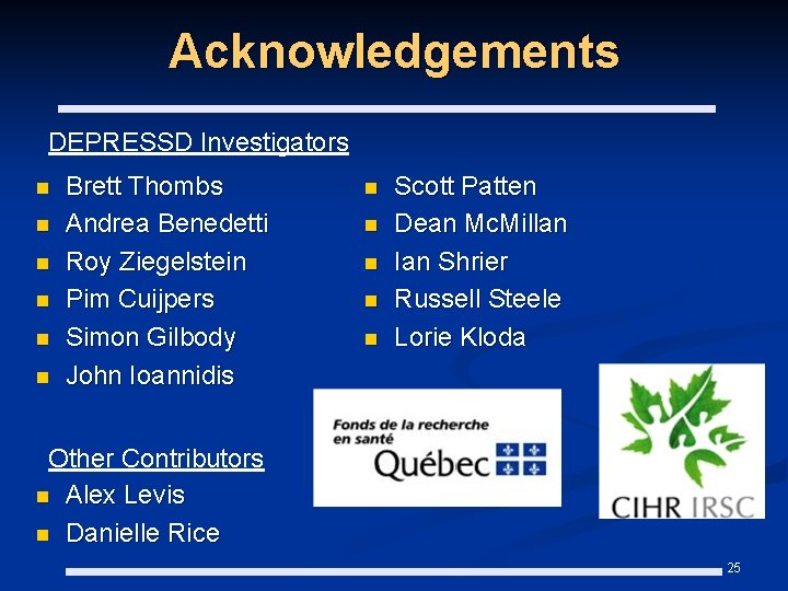 Acknowledgements DEPRESSD Investigators n n n Brett Thombs Andrea Benedetti Roy Ziegelstein Pim Cuijpers