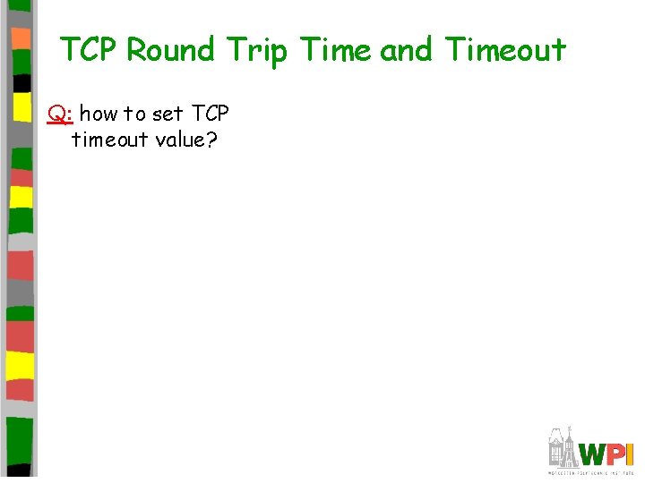 TCP Round Trip Time and Timeout Q: how to set TCP timeout value? TCP Round Trip Time and Timeout Q: how to set TCP timeout value?