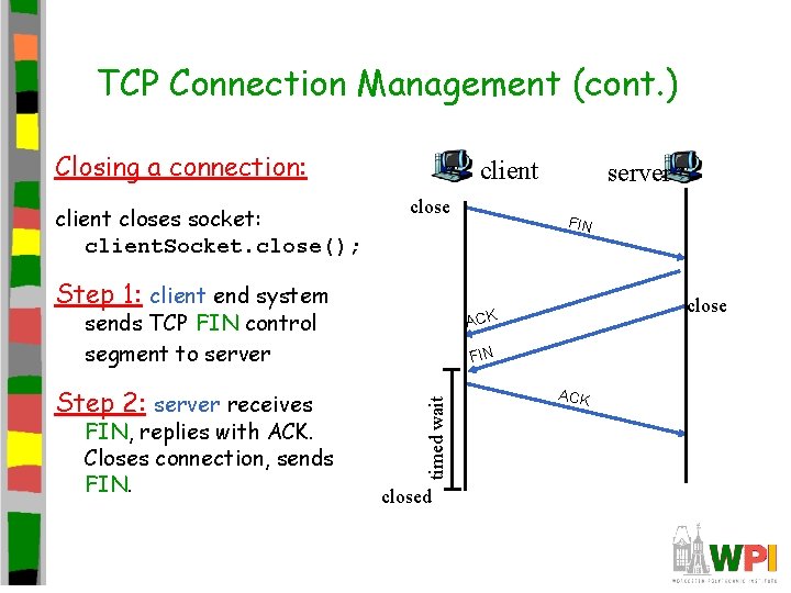TCP Connection Management (cont. ) Closing a connection: client closes socket: client. Socket. close(); TCP Connection Management (cont. ) Closing a connection: client closes socket: client. Socket. close();