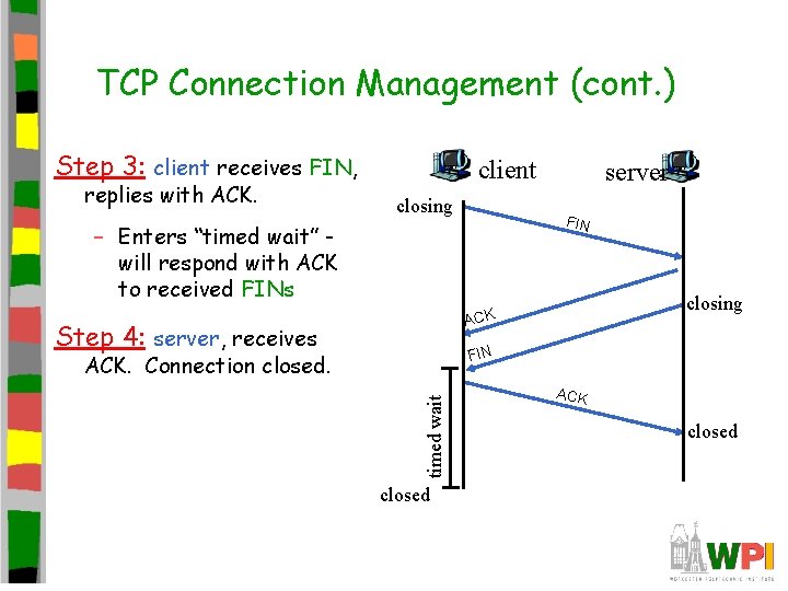 TCP Connection Management (cont. ) Step 3: client receives FIN, replies with ACK. client TCP Connection Management (cont. ) Step 3: client receives FIN, replies with ACK. client