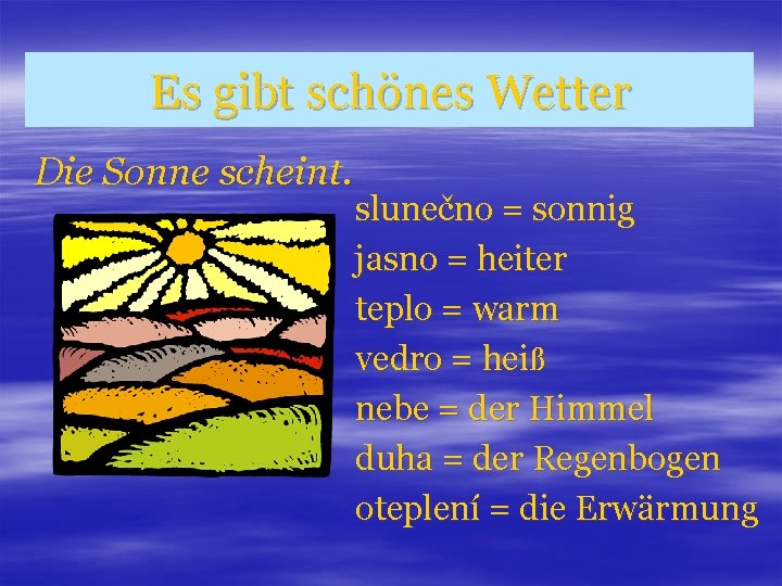 Es gibt schönes Wetter Die Sonne scheint. slunečno = sonnig jasno = heiter teplo