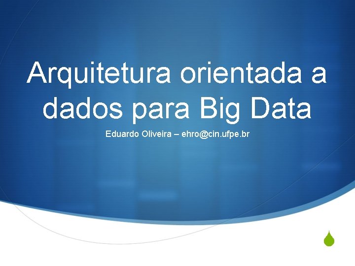 Arquitetura orientada a dados para Big Data Eduardo Oliveira – ehro@cin. ufpe. br S