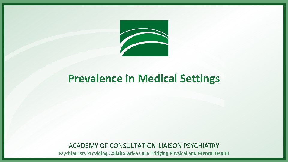 Prevalence in Medical Settings ACADEMY OF CONSULTATION-LIAISON PSYCHIATRY Psychiatrists Providing Collaborative Care Bridging Physical