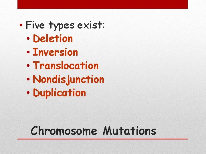  • Five types exist: • Deletion • Inversion • Translocation • Nondisjunction •