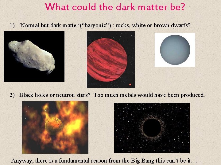 What could the dark matter be? 1) Normal but dark matter (“baryonic”) : rocks,