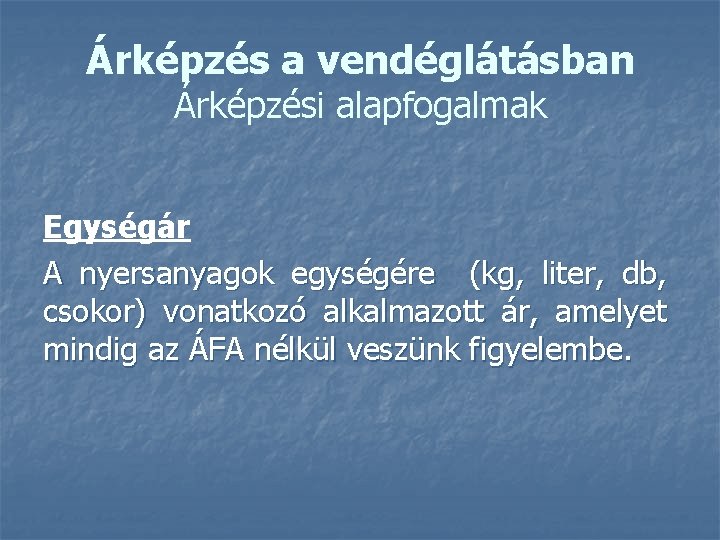 Árképzés a vendéglátásban Árképzési alapfogalmak Egységár A nyersanyagok egységére (kg, liter, db, csokor) vonatkozó