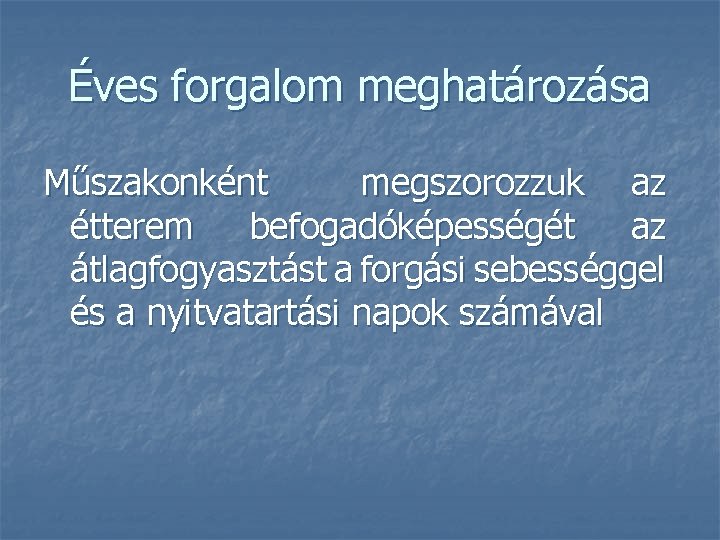 Éves forgalom meghatározása Műszakonként megszorozzuk az étterem befogadóképességét az átlagfogyasztást a forgási sebességgel és