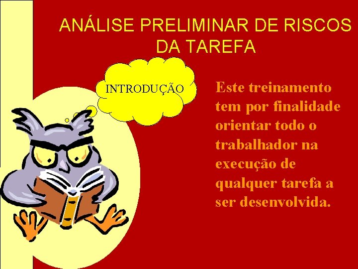 ANÁLISE PRELIMINAR DE RISCOS DA TAREFA INTRODUÇÃO Este treinamento tem por finalidade orientar todo ANÁLISE PRELIMINAR DE RISCOS DA TAREFA INTRODUÇÃO Este treinamento tem por finalidade orientar todo