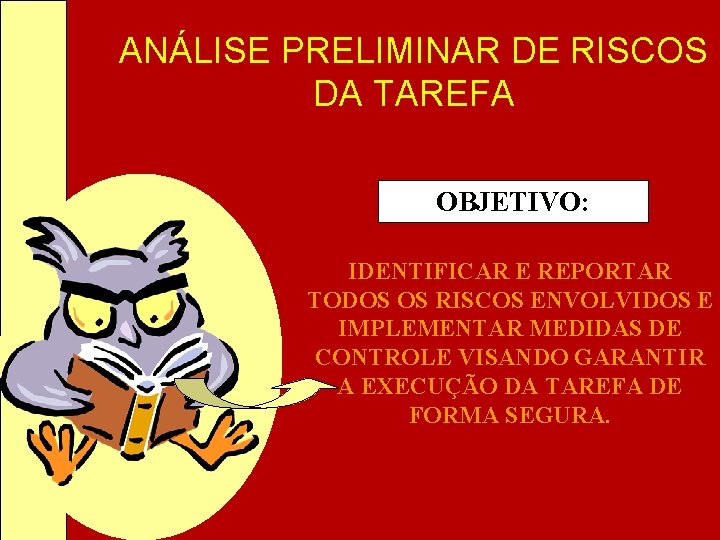 ANÁLISE PRELIMINAR DE RISCOS DA TAREFA OBJETIVO: IDENTIFICAR E REPORTAR TODOS OS RISCOS ENVOLVIDOS ANÁLISE PRELIMINAR DE RISCOS DA TAREFA OBJETIVO: IDENTIFICAR E REPORTAR TODOS OS RISCOS ENVOLVIDOS