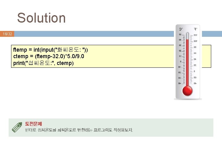 Solution 16/32 ftemp = int(input("화씨온도: ")) ctemp = (ftemp-32. 0)*5. 0/9. 0 print("섭씨온도: ",