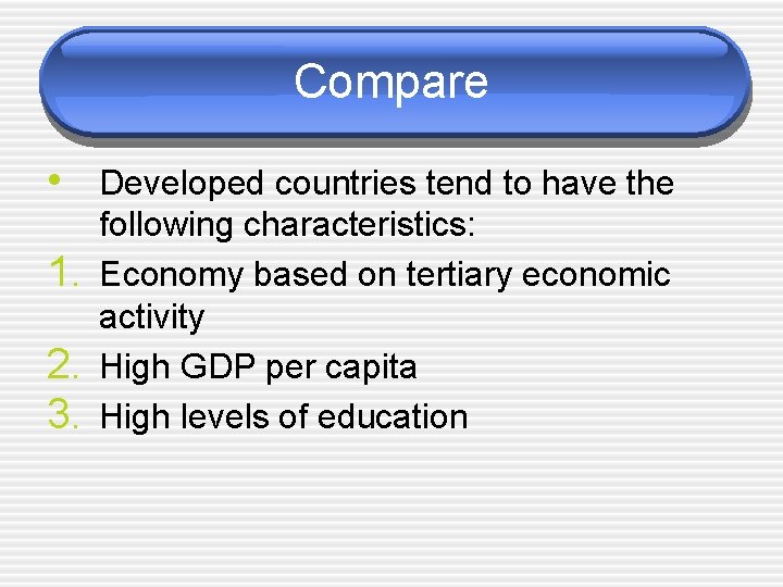 Compare • Developed countries tend to have the 1. 2. 3. following characteristics: Economy