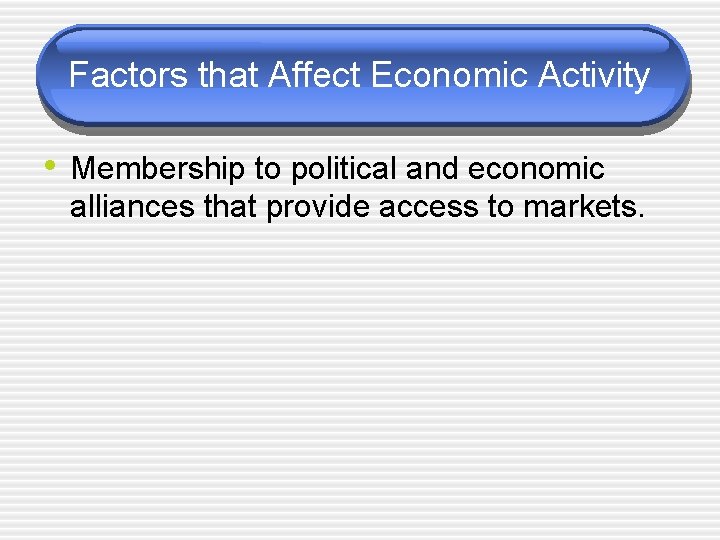 Factors that Affect Economic Activity • Membership to political and economic alliances that provide