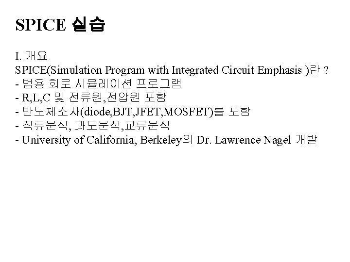 SPICE 실습 I. 개요 SPICE(Simulation Program with Integrated Circuit Emphasis )란 ? - 범용