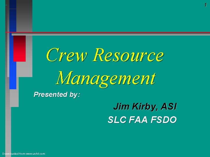 1 Crew Resource Management Presented by: Jim Kirby, ASI SLC FAA FSDO Downloaded from