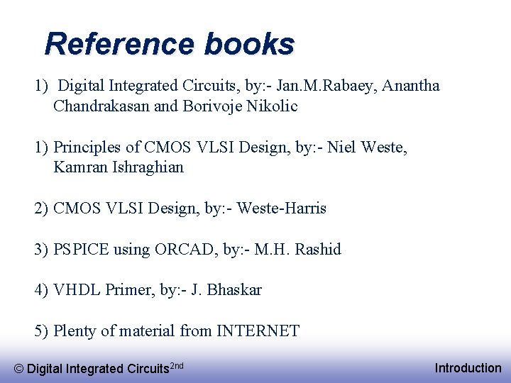 Reference books 1) Digital Integrated Circuits, by: - Jan. M. Rabaey, Anantha Chandrakasan and