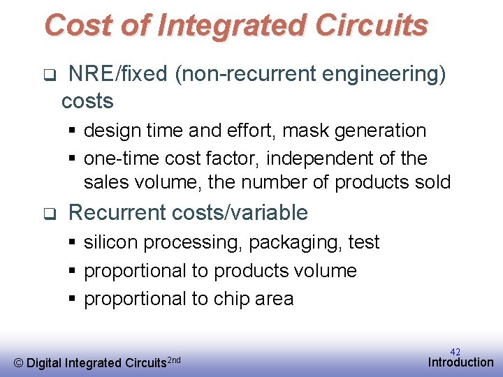 Cost of Integrated Circuits q NRE/fixed (non-recurrent engineering) costs § design time and effort,