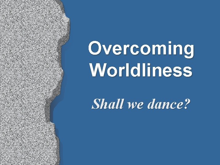 Overcoming Worldliness Shall we dance? 