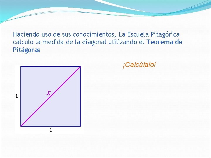 Haciendo uso de sus conocimientos, La Escuela Pitagórica calculó la medida de la diagonal