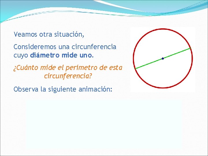 Veamos otra situación, Consideremos una circunferencia cuyo diámetro mide uno. ¿Cuánto mide el perímetro