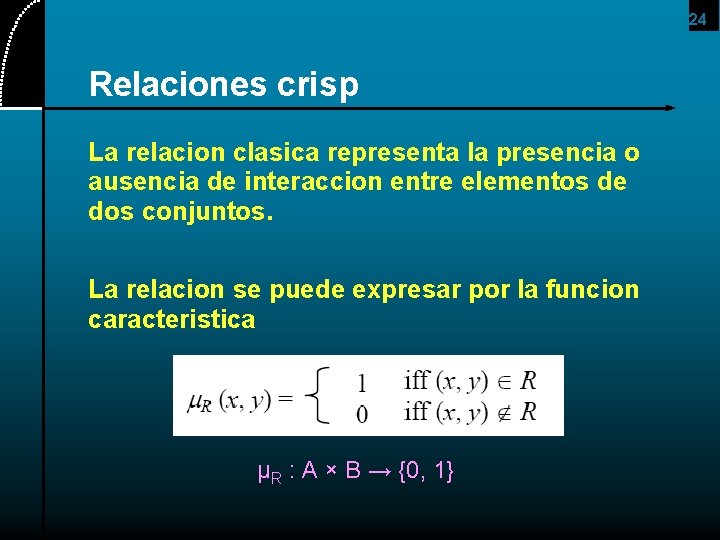 24 Relaciones crisp La relacion clasica representa la presencia o ausencia de interaccion entre