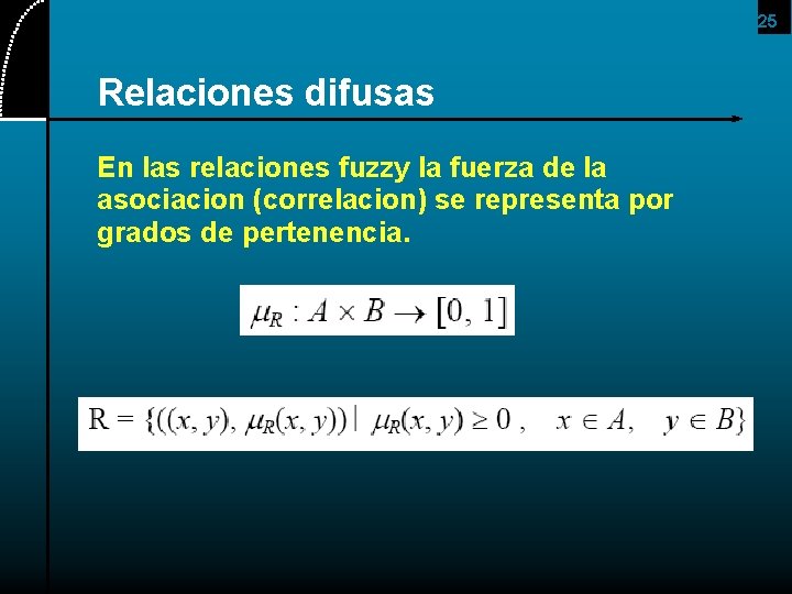 25 Relaciones difusas En las relaciones fuzzy la fuerza de la asociacion (correlacion) se