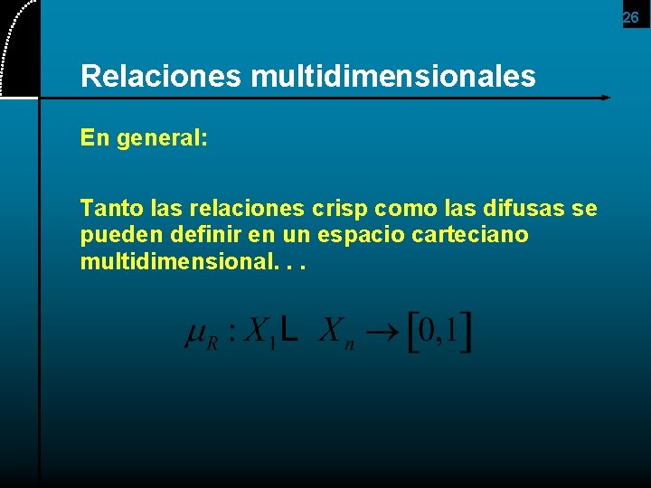 26 Relaciones multidimensionales En general: Tanto las relaciones crisp como las difusas se pueden