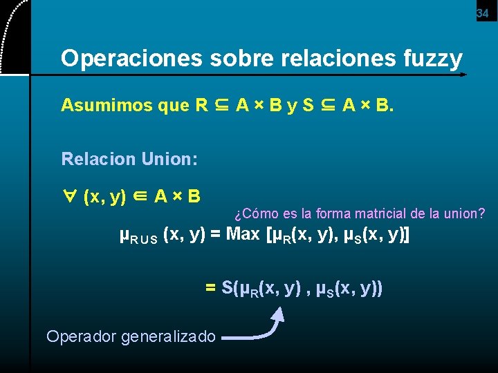 34 Operaciones sobre relaciones fuzzy Asumimos que R ⊆ A × B y S