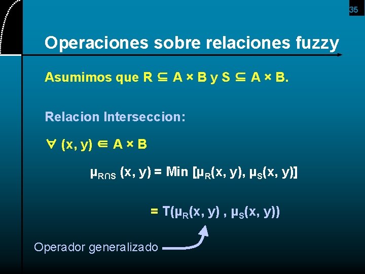 35 Operaciones sobre relaciones fuzzy Asumimos que R ⊆ A × B y S