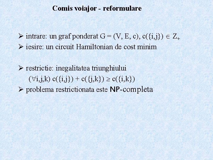 Comis voiajor - reformulare Ø intrare: un graf ponderat G = (V, E, c),