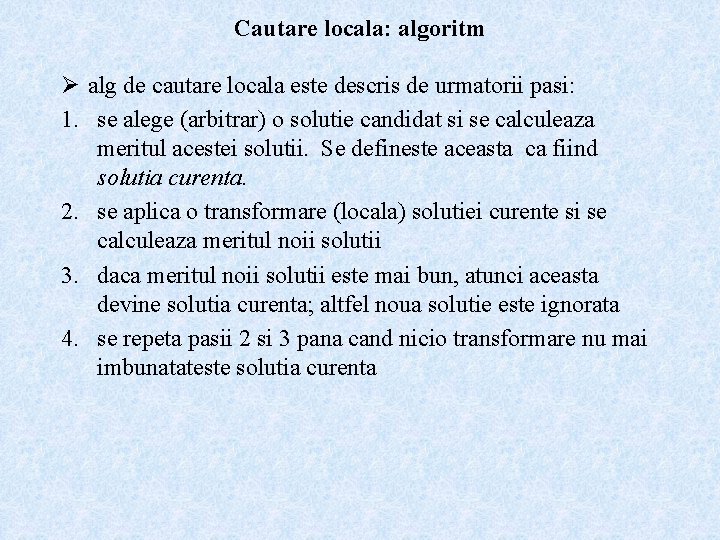 Cautare locala: algoritm Ø alg de cautare locala este descris de urmatorii pasi: 1.