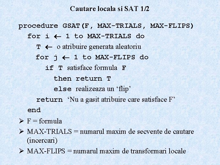 Cautare locala si SAT 1/2 procedure GSAT(F, MAX-TRIALS, MAX-FLIPS) for i 1 to MAX-TRIALS