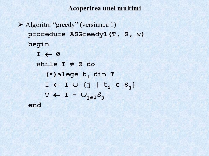 Acoperirea unei multimi Ø Algoritm “greedy” (versiunea 1) procedure ASGreedy 1(T, S, w) begin