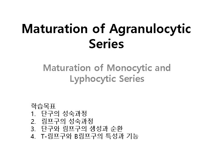 Maturation of Agranulocytic Series Maturation of Monocytic and Lyphocytic Series 학습목표 1. 단구의 성숙과정