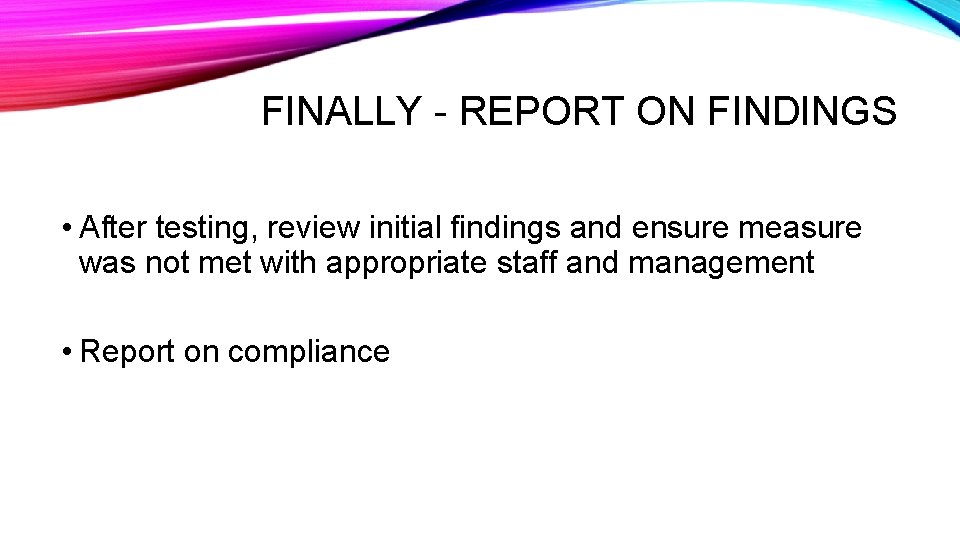 FINALLY - REPORT ON FINDINGS • After testing, review initial findings and ensure measure