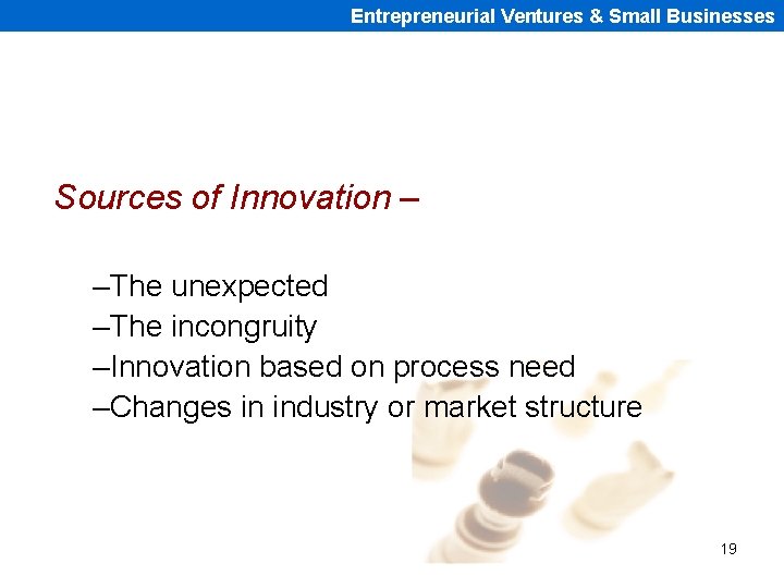 Entrepreneurial Ventures & Small Businesses Sources of Innovation – –The unexpected –The incongruity –Innovation