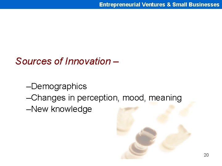 Entrepreneurial Ventures & Small Businesses Sources of Innovation – –Demographics –Changes in perception, mood,