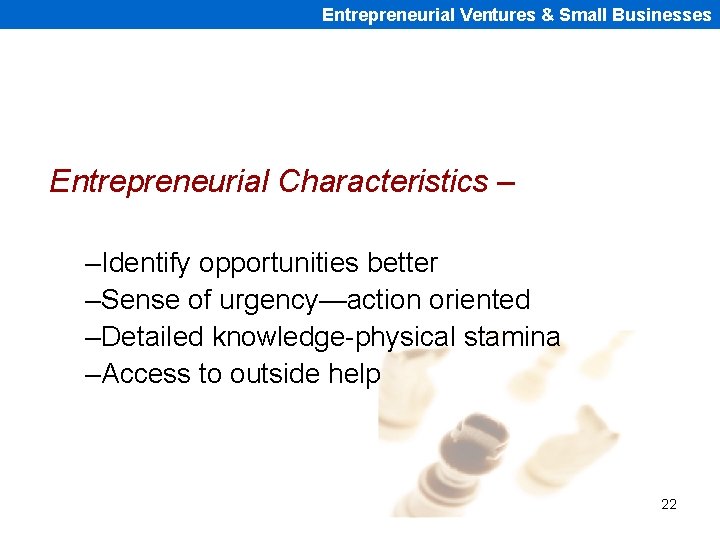 Entrepreneurial Ventures & Small Businesses Entrepreneurial Characteristics – –Identify opportunities better –Sense of urgency—action